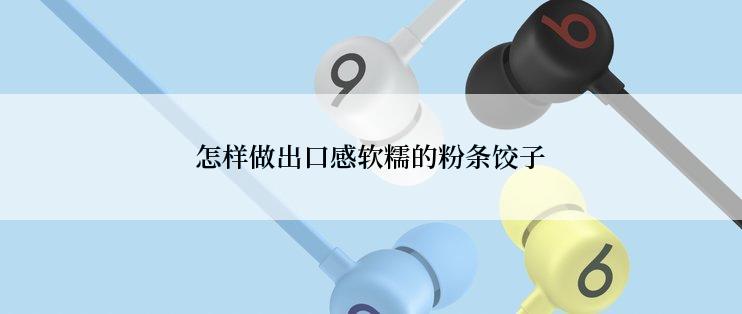 怎样做出口感软糯的粉条饺子