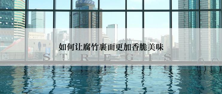 如何让腐竹裹面更加香脆美味