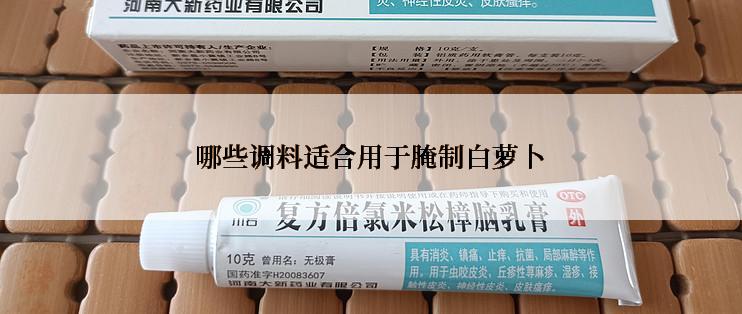 哪些调料适合用于腌制白萝卜