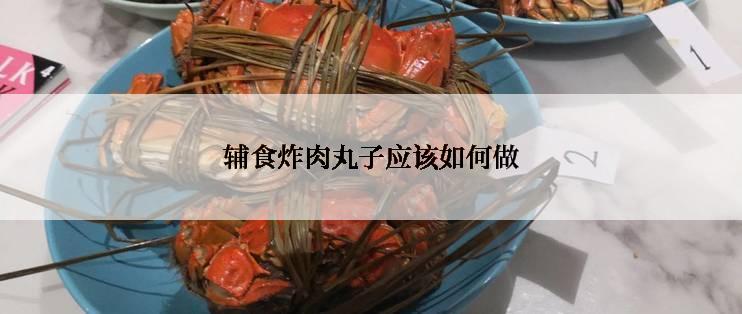 辅食炸肉丸子应该如何做