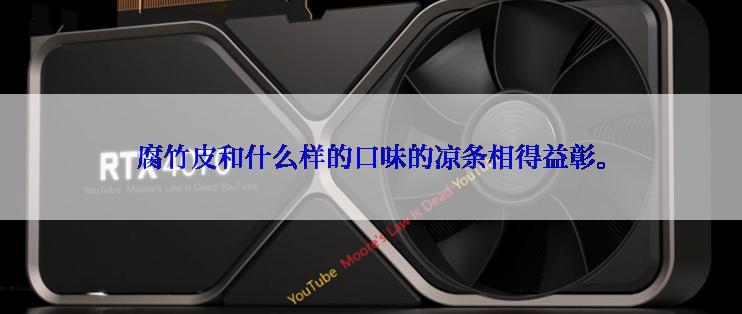 腐竹皮和什么样的口味的凉条相得益彰。