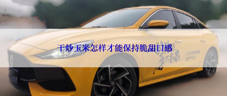  干炒玉米怎样才能保持脆甜口感