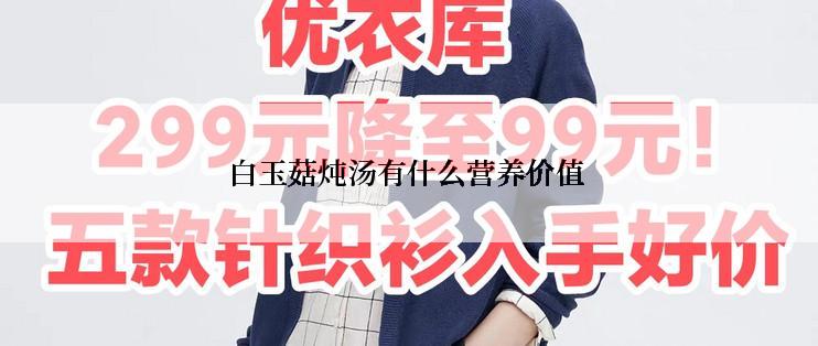 白玉菇炖汤有什么营养价值