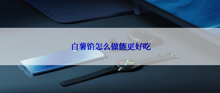  白薯馅怎么做能更好吃