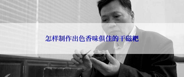 怎样制作出色香味俱佳的干磁粑