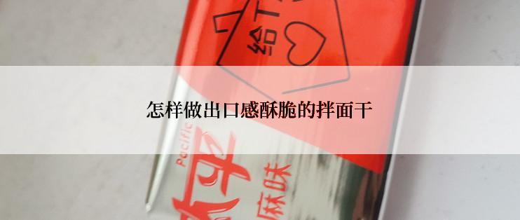 怎样做出口感酥脆的拌面干