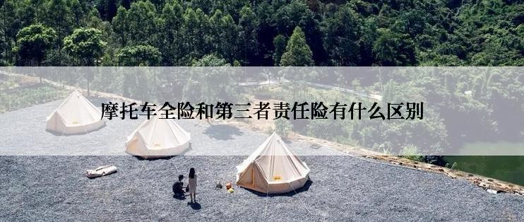 摩托车全险和第三者责任险有什么区别