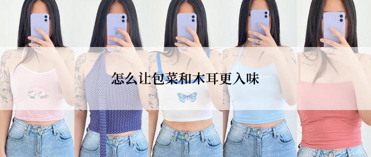 怎么让包菜和木耳更入味