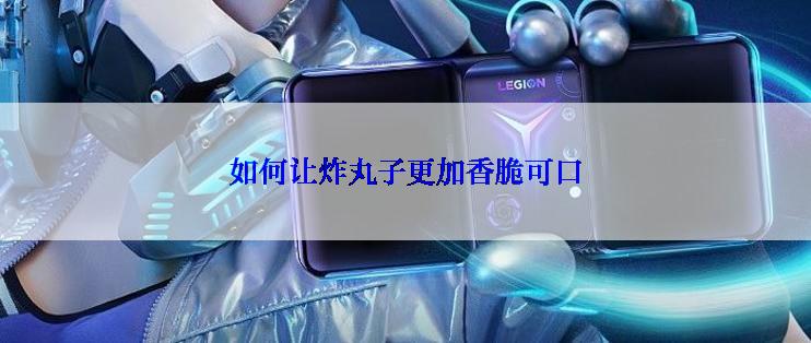 如何让炸丸子更加香脆可口