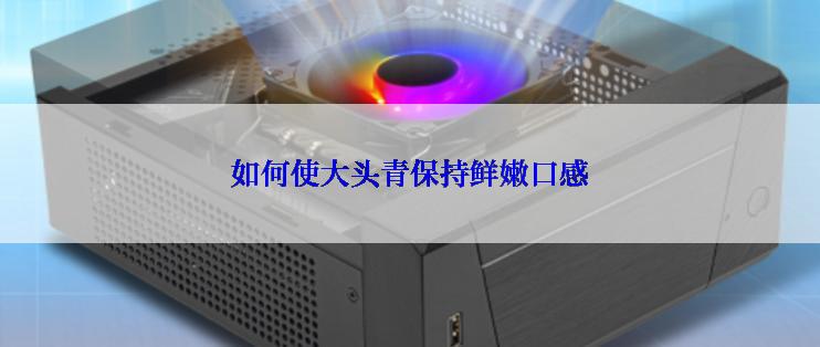 如何使大头青保持鲜嫩口感