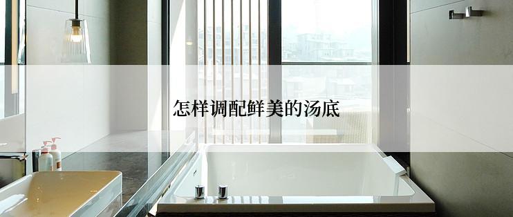 怎样调配鲜美的汤底