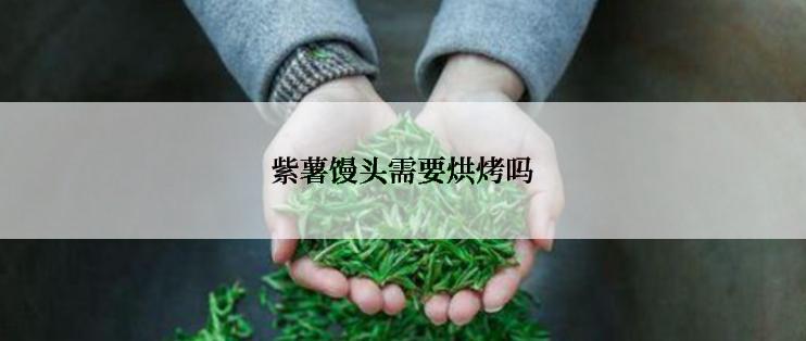 紫薯馒头需要烘烤吗