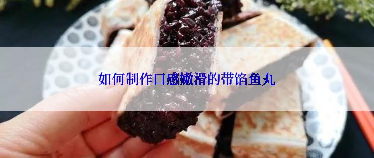 如何制作口感嫩滑的带馅鱼丸