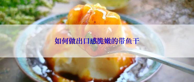 如何做出口感脆嫩的带鱼干
