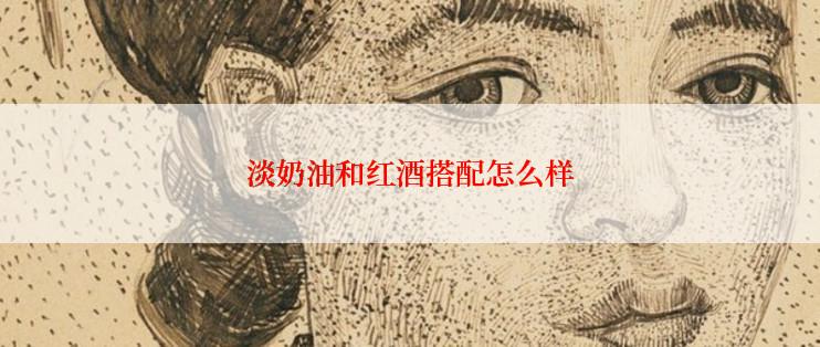 淡奶油和红酒搭配怎么样