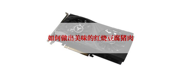 如何做出美味的红烧豆腐猪肉