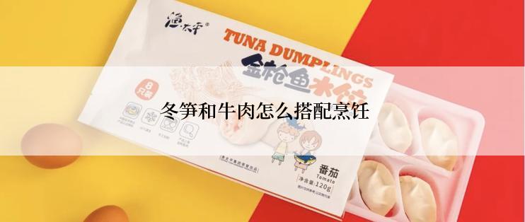  冬笋和牛肉怎么搭配烹饪