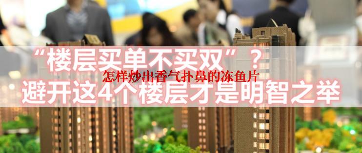 怎样炒出香气扑鼻的冻鱼片