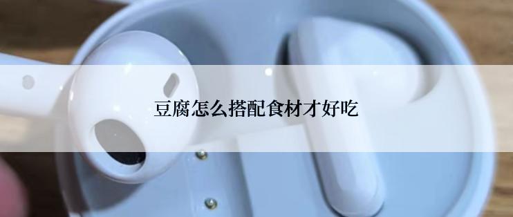 豆腐怎么搭配食材才好吃
