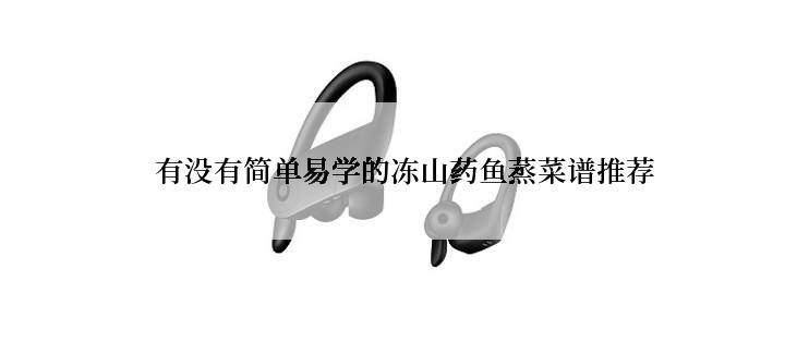 有没有简单易学的冻山药鱼蒸菜谱推荐