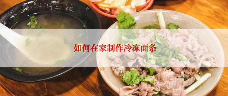  如何在家制作冷冻面条