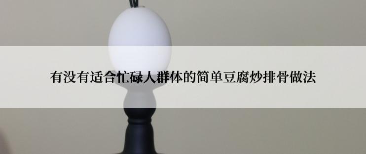 有没有适合忙碌人群体的简单豆腐炒排骨做法