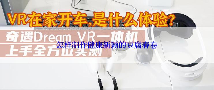 怎样制作健康新颖的豆腐春卷