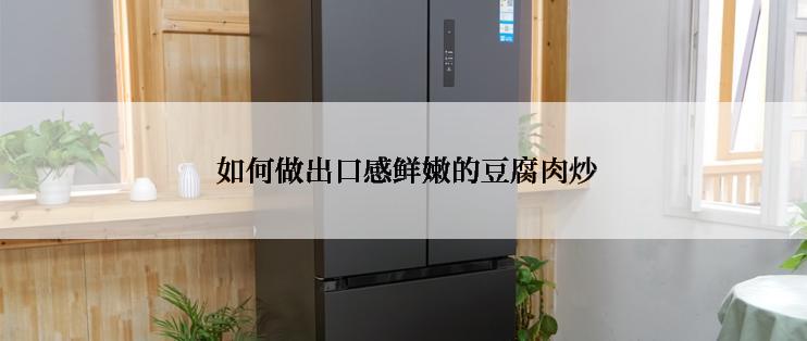  如何做出口感鲜嫩的豆腐肉炒