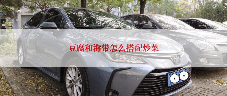 豆腐和海带怎么搭配炒菜