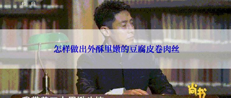  怎样做出外酥里嫩的豆腐皮卷肉丝