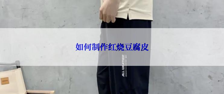 如何制作红烧豆腐皮