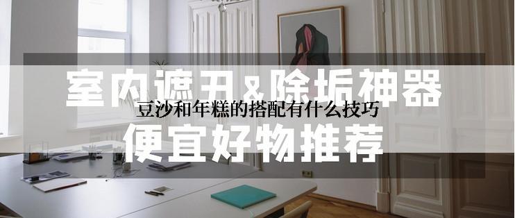 豆沙和年糕的搭配有什么技巧