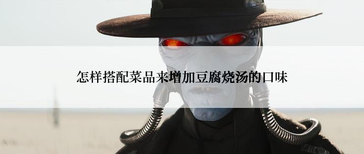 怎样搭配菜品来增加豆腐烧汤的口味