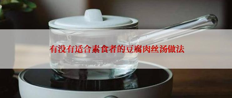  有没有适合素食者的豆腐肉丝汤做法