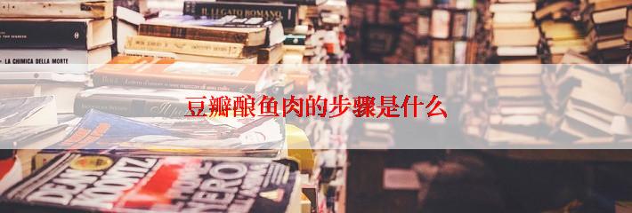 豆瓣酿鱼肉的步骤是什么