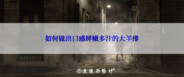 如何做出口感鲜嫩多汁的大羊排