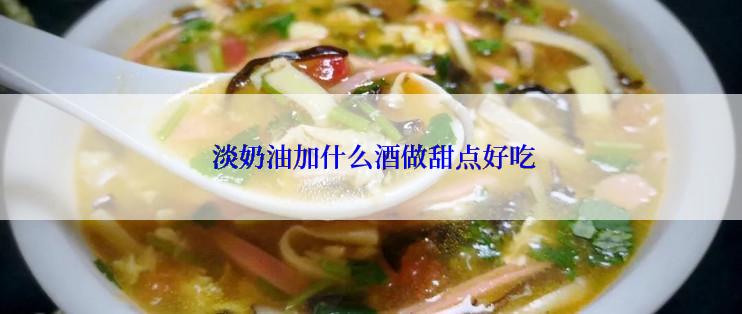  淡奶油加什么酒做甜点好吃