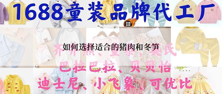 如何选择适合的猪肉和冬笋