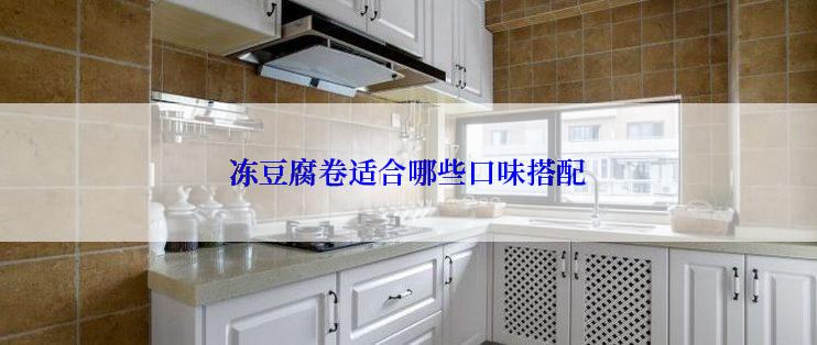 冻豆腐卷适合哪些口味搭配