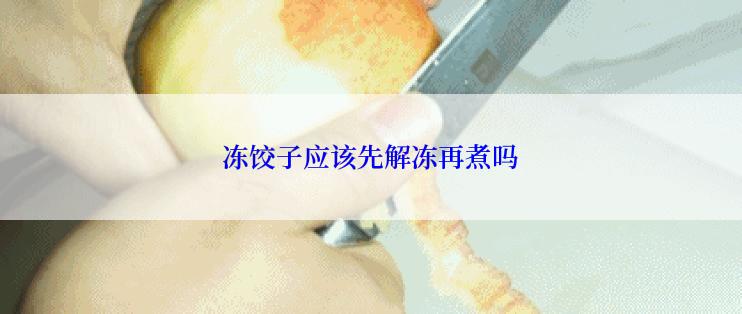 冻饺子应该先解冻再煮吗