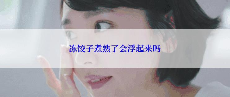 冻饺子煮熟了会浮起来吗