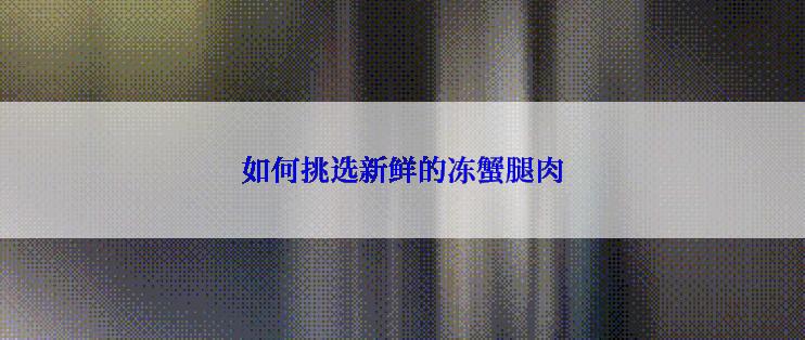 如何挑选新鲜的冻蟹腿肉
