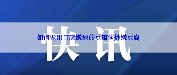 如何做出口感嫩滑的豆瓣酱炒嫩豆腐