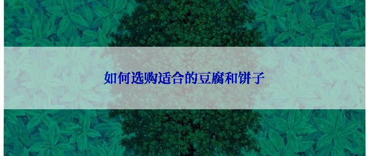 如何选购适合的豆腐和饼子