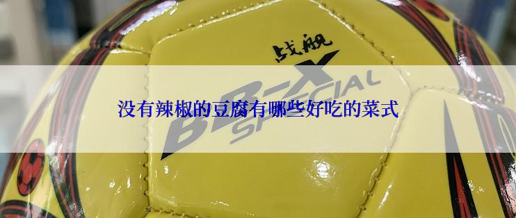 没有辣椒的豆腐有哪些好吃的菜式