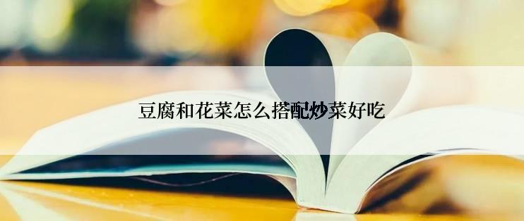 豆腐和花菜怎么搭配炒菜好吃