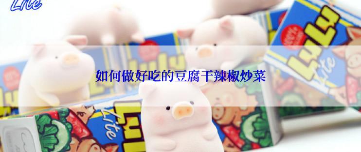 如何做好吃的豆腐干辣椒炒菜