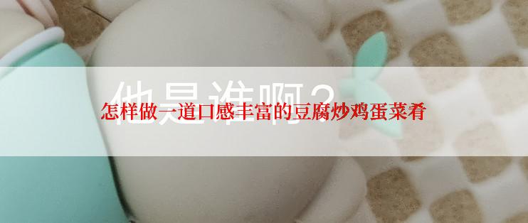 怎样做一道口感丰富的豆腐炒鸡蛋菜肴