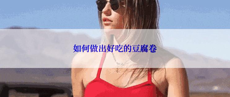 如何做出好吃的豆腐卷