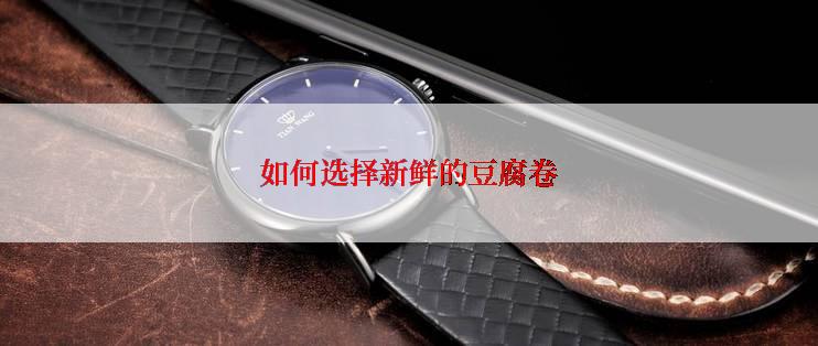 如何选择新鲜的豆腐卷